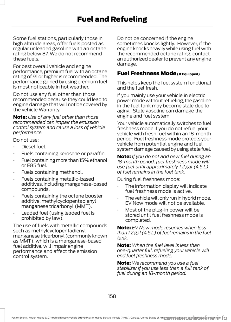 FORD FUSION ENERGI 2018 Owners Manual Some fuel stations, particularly those inhigh altitude areas, offer fuels posted asregular unleaded gasoline with an octanerating below 87. We do not recommendthese fuels.
For best overall vehicle and FORD FUSION ENERGI 2018 Owners Manual Some fuel stations, particularly those inhigh altitude areas, offer fuels posted asregular unleaded gasoline with an octanerating below 87. We do not recommendthese fuels.
For best overall vehicle and