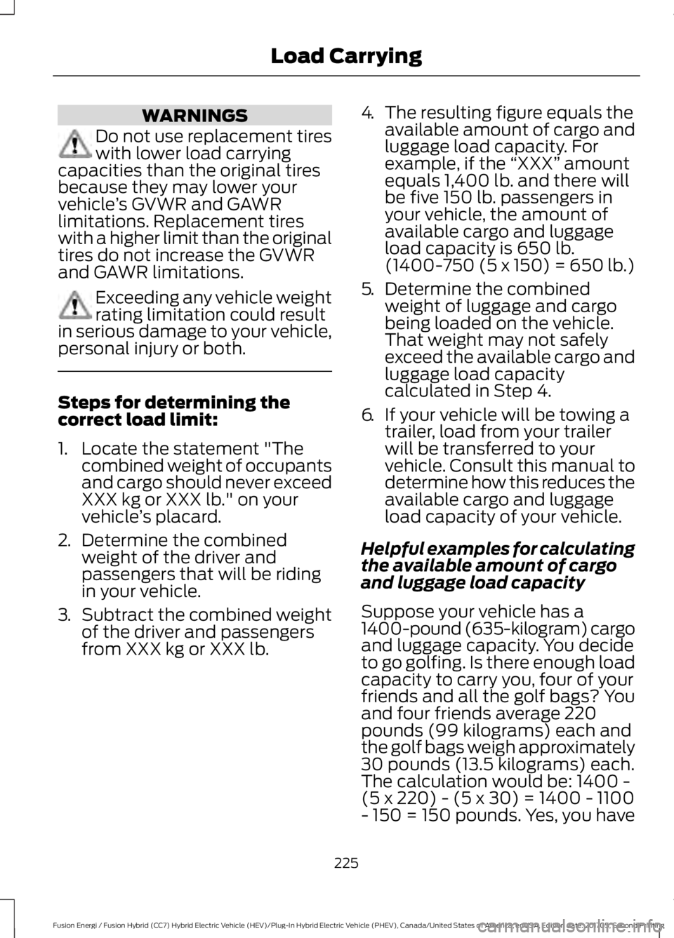 FORD FUSION ENERGI 2018 Owners Manual WARNINGS
Do not use replacement tireswith lower load carryingcapacities than the original tiresbecause they may lower yourvehicle’s GVWR and GAWRlimitations. Replacement tireswith a higher limit tha FORD FUSION ENERGI 2018 Owners Manual WARNINGS
Do not use replacement tireswith lower load carryingcapacities than the original tiresbecause they may lower yourvehicle’s GVWR and GAWRlimitations. Replacement tireswith a higher limit tha