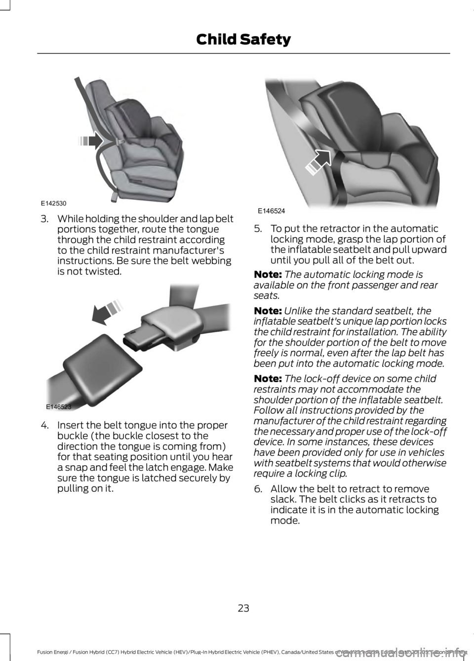FORD FUSION ENERGI 2018  Owners Manual 3.While holding the shoulder and lap beltportions together, route the tonguethrough the child restraint accordingto the child restraint manufacturer'sinstructions. Be sure the belt webbingis not t
