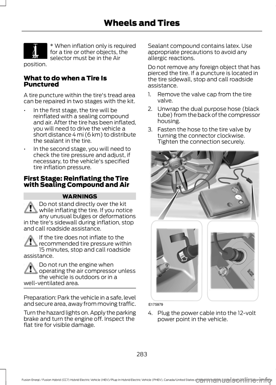FORD FUSION ENERGI 2018 Owners Manual * When inflation only is requiredfor a tire or other objects, theselector must be in the Airposition.
What to do when a Tire IsPunctured
A tire puncture within the tire's tread areacan be repaired FORD FUSION ENERGI 2018 Owners Manual * When inflation only is requiredfor a tire or other objects, theselector must be in the Airposition.
What to do when a Tire IsPunctured
A tire puncture within the tire's tread areacan be repaired