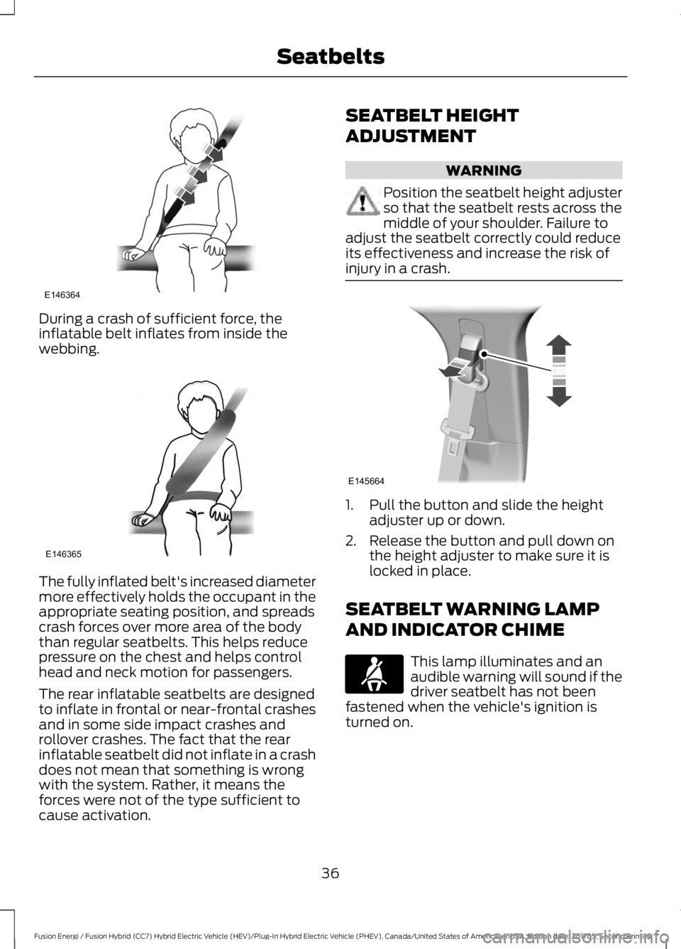 FORD FUSION ENERGI 2018 Owners Guide During a crash of sufficient force, theinflatable belt inflates from inside thewebbing.
The fully inflated belt's increased diametermore effectively holds the occupant in theappropriate seating po