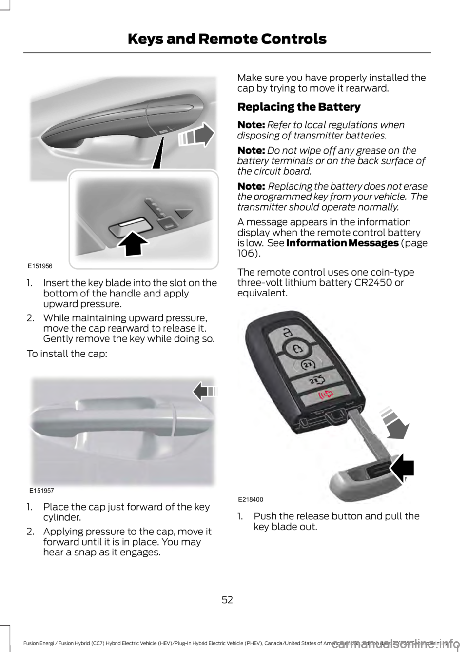 FORD FUSION ENERGI 2018  Owners Manual 1.Insert the key blade into the slot on thebottom of the handle and applyupward pressure.
2. While maintaining upward pressure,move the cap rearward to release it.Gently remove the key while doing so.