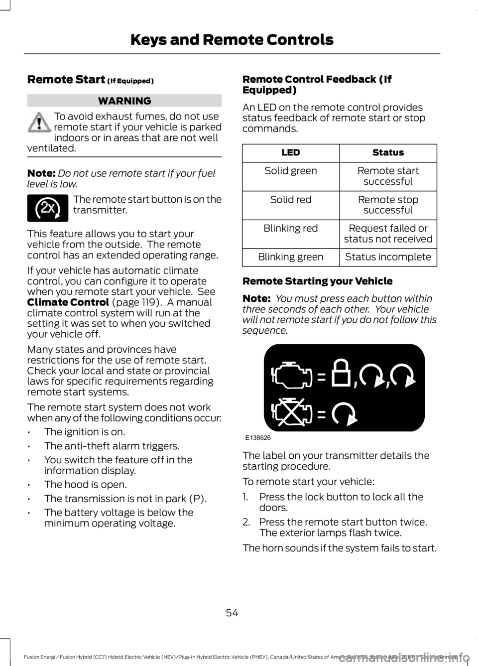 FORD FUSION ENERGI 2018  Owners Manual Remote Start (If Equipped)
WARNING
To avoid exhaust fumes, do not useremote start if your vehicle is parkedindoors or in areas that are not wellventilated.
Note:Do not use remote start if your fuellev