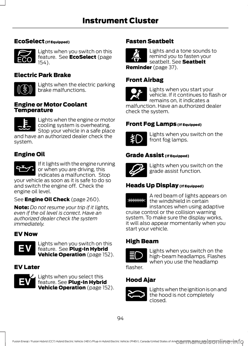 FORD FUSION ENERGI 2018  Owners Manual EcoSelect (If Equipped)
Lights when you switch on thisfeature.  See EcoSelect (page154).
Electric Park Brake
Lights when the electric parkingbrake malfunctions.
Engine or Motor CoolantTemperature
Ligh