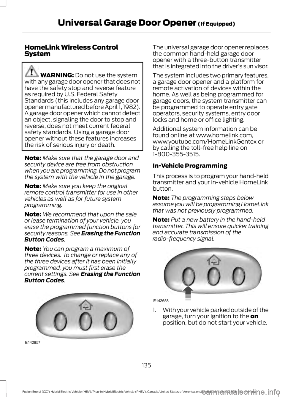 FORD FUSION ENERGI 2019 Owners Manual HomeLink Wireless Control
System
WARNING: Do not use the system
with any garage door opener that does not
have the safety stop and reverse feature
as required by U.S. Federal Safety
Standards (this in FORD FUSION ENERGI 2019 Owners Manual HomeLink Wireless Control
System
WARNING: Do not use the system
with any garage door opener that does not
have the safety stop and reverse feature
as required by U.S. Federal Safety
Standards (this in