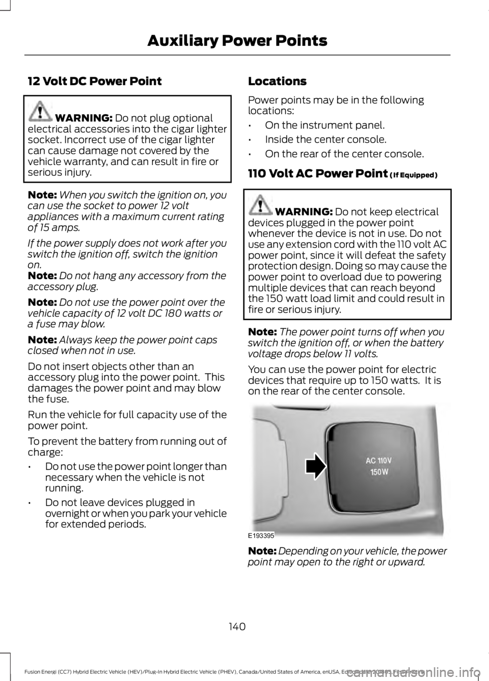 FORD FUSION ENERGI 2019 Owners Manual 12 Volt DC Power Point
WARNING: Do not plug optional
electrical accessories into the cigar lighter
socket. Incorrect use of the cigar lighter
can cause damage not covered by the
vehicle warranty, and FORD FUSION ENERGI 2019 Owners Manual 12 Volt DC Power Point
WARNING: Do not plug optional
electrical accessories into the cigar lighter
socket. Incorrect use of the cigar lighter
can cause damage not covered by the
vehicle warranty, and