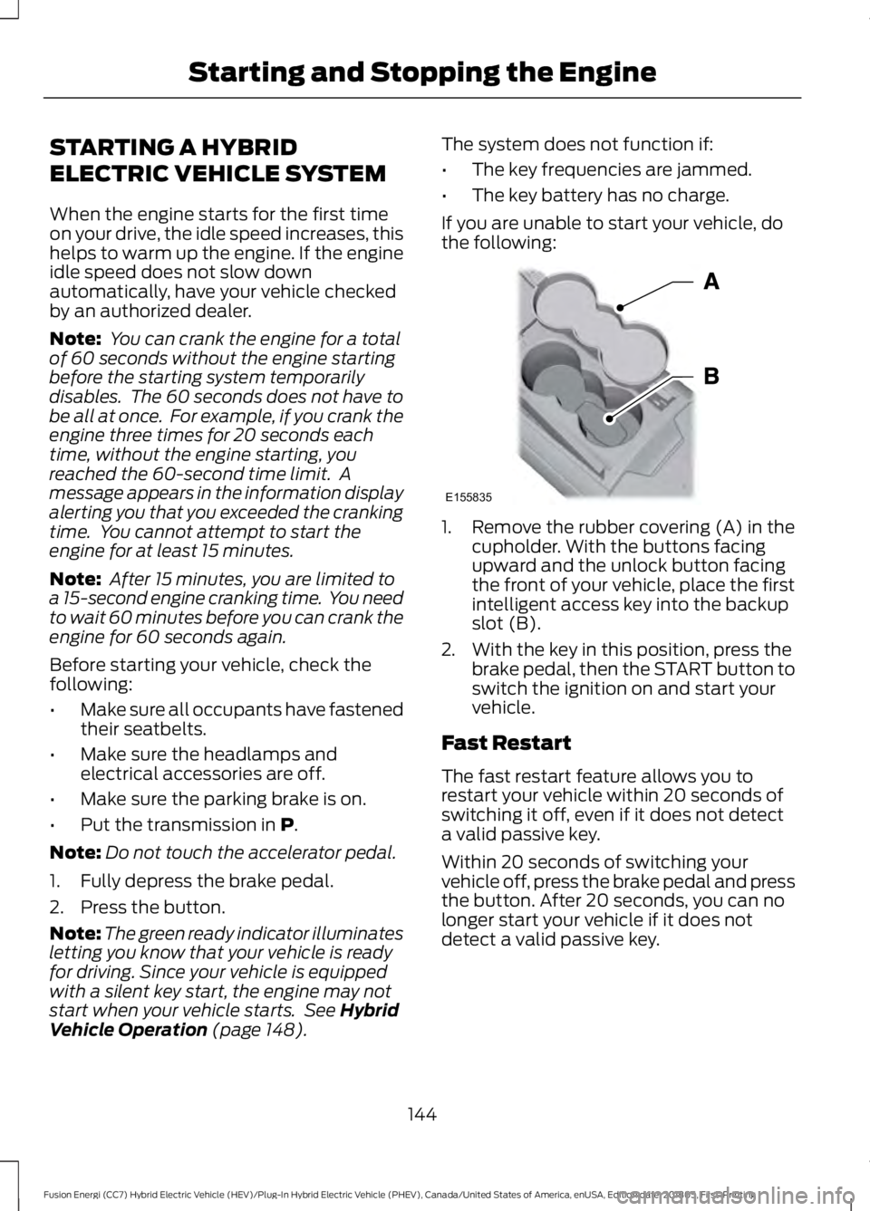 FORD FUSION ENERGI 2019 Owners Manual STARTING A HYBRID
ELECTRIC VEHICLE SYSTEM
When the engine starts for the first time
on your drive, the idle speed increases, this
helps to warm up the engine. If the engine
idle speed does not slow do FORD FUSION ENERGI 2019 Owners Manual STARTING A HYBRID
ELECTRIC VEHICLE SYSTEM
When the engine starts for the first time
on your drive, the idle speed increases, this
helps to warm up the engine. If the engine
idle speed does not slow do