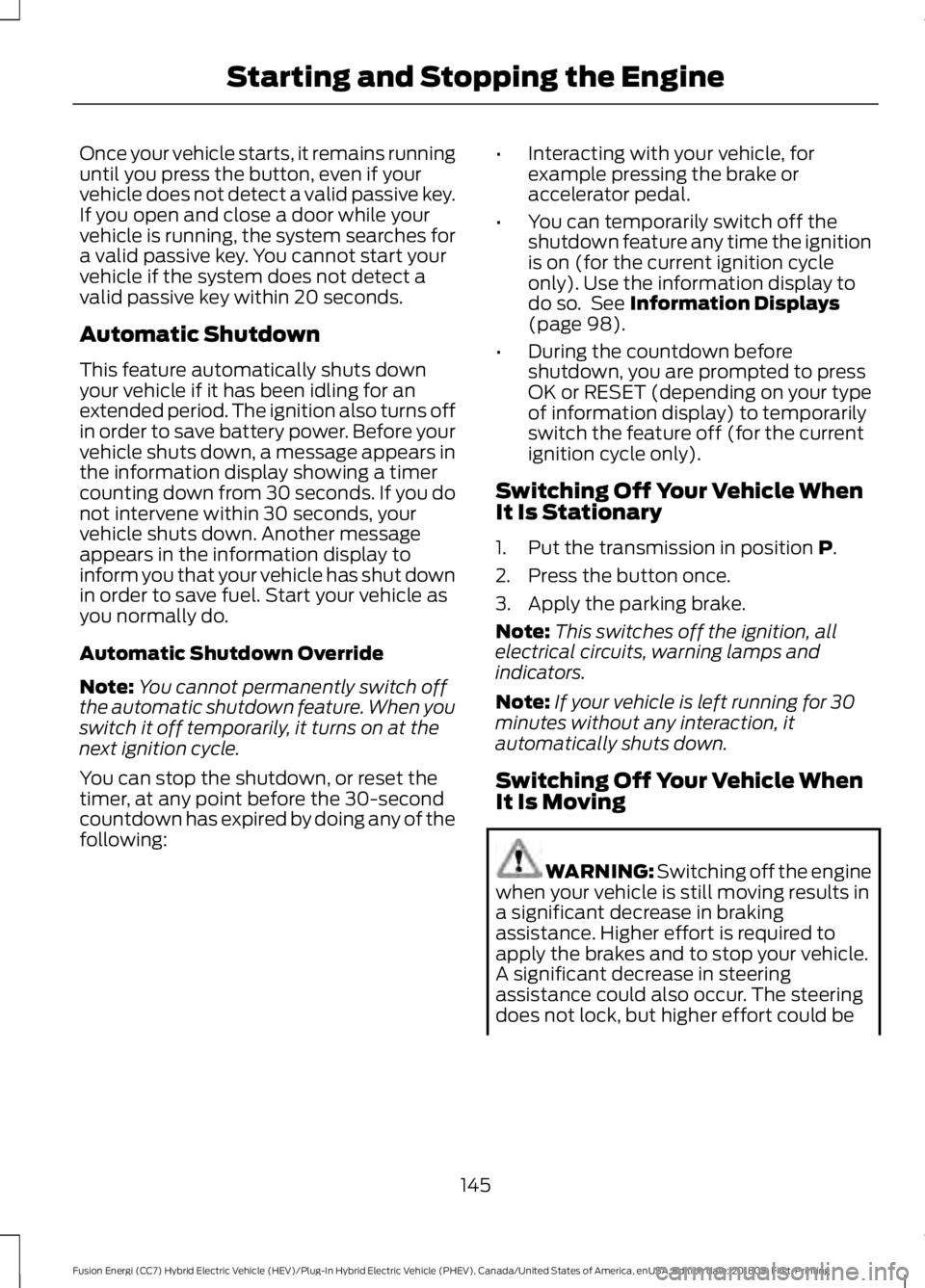 FORD FUSION ENERGI 2019 Owners Manual Once your vehicle starts, it remains running
until you press the button, even if your
vehicle does not detect a valid passive key.
If you open and close a door while your
vehicle is running, the syste FORD FUSION ENERGI 2019 Owners Manual Once your vehicle starts, it remains running
until you press the button, even if your
vehicle does not detect a valid passive key.
If you open and close a door while your
vehicle is running, the syste