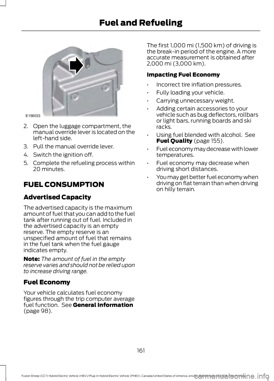 FORD FUSION ENERGI 2019  Owners Manual 2. Open the luggage compartment, the
manual override lever is located on the
left-hand side.
3. Pull the manual override lever.
4. Switch the ignition off.
5. Complete the refueling process within 20 