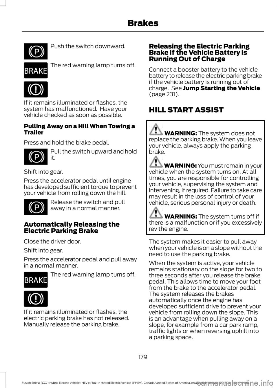 FORD FUSION ENERGI 2019 Owners Manual Push the switch downward.
The red warning lamp turns off.
If it remains illuminated or flashes, the
system has malfunctioned. Have your
vehicle checked as soon as possible.
Pulling Away on a Hill Whe FORD FUSION ENERGI 2019 Owners Manual Push the switch downward.
The red warning lamp turns off.
If it remains illuminated or flashes, the
system has malfunctioned. Have your
vehicle checked as soon as possible.
Pulling Away on a Hill Whe