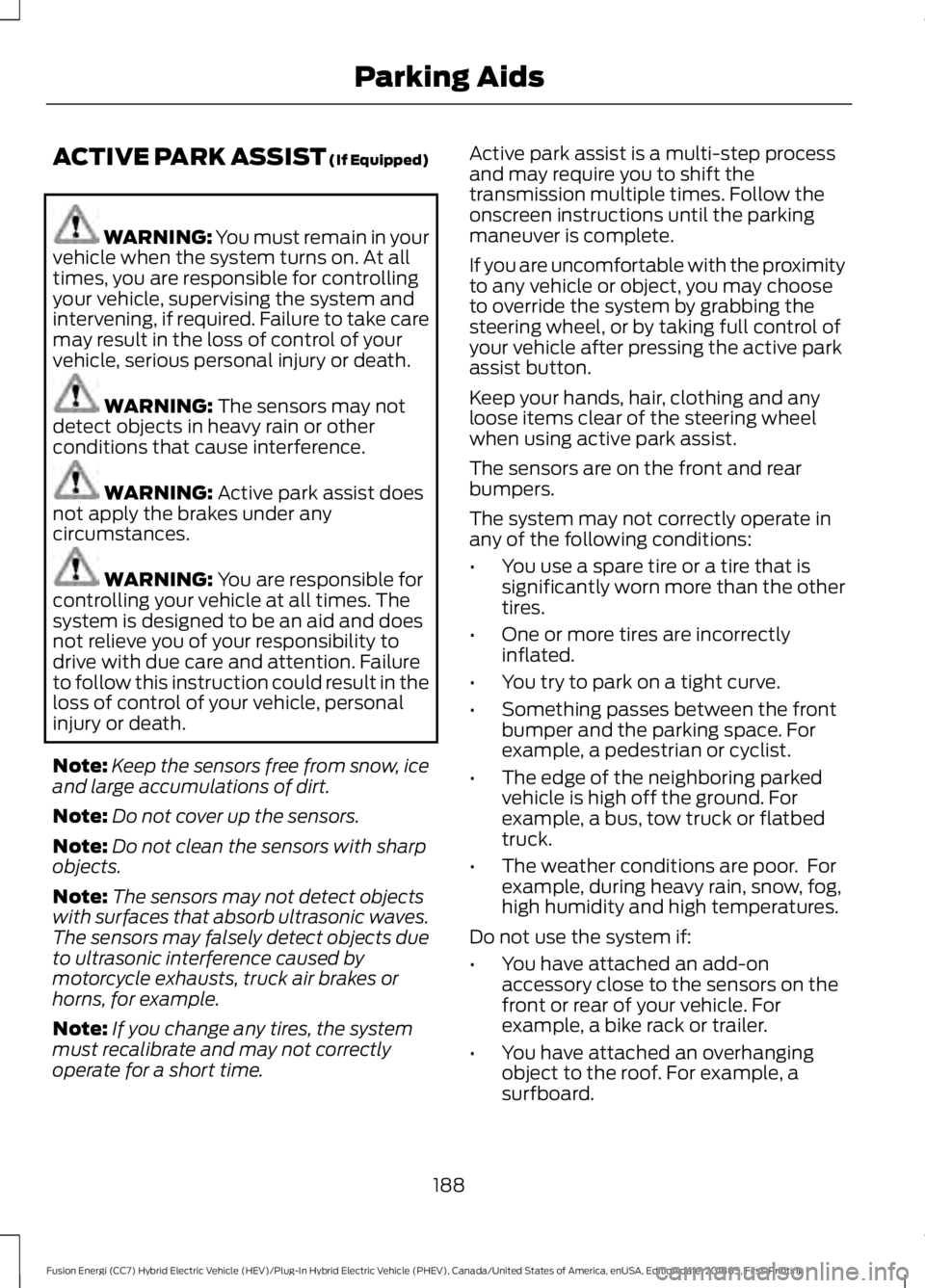 FORD FUSION ENERGI 2019  Owners Manual ACTIVE PARK ASSIST (If Equipped)
WARNING: You must remain in your
vehicle when the system turns on. At all
times, you are responsible for controlling
your vehicle, supervising the system and
interveni