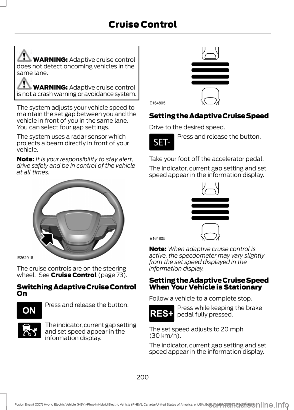 FORD FUSION ENERGI 2019 Owners Manual WARNING: Adaptive cruise control
does not detect oncoming vehicles in the
same lane. WARNING:
Adaptive cruise control
is not a crash warning or avoidance system.
The system adjusts your vehicle speed FORD FUSION ENERGI 2019 Owners Manual WARNING: Adaptive cruise control
does not detect oncoming vehicles in the
same lane. WARNING:
Adaptive cruise control
is not a crash warning or avoidance system.
The system adjusts your vehicle speed
