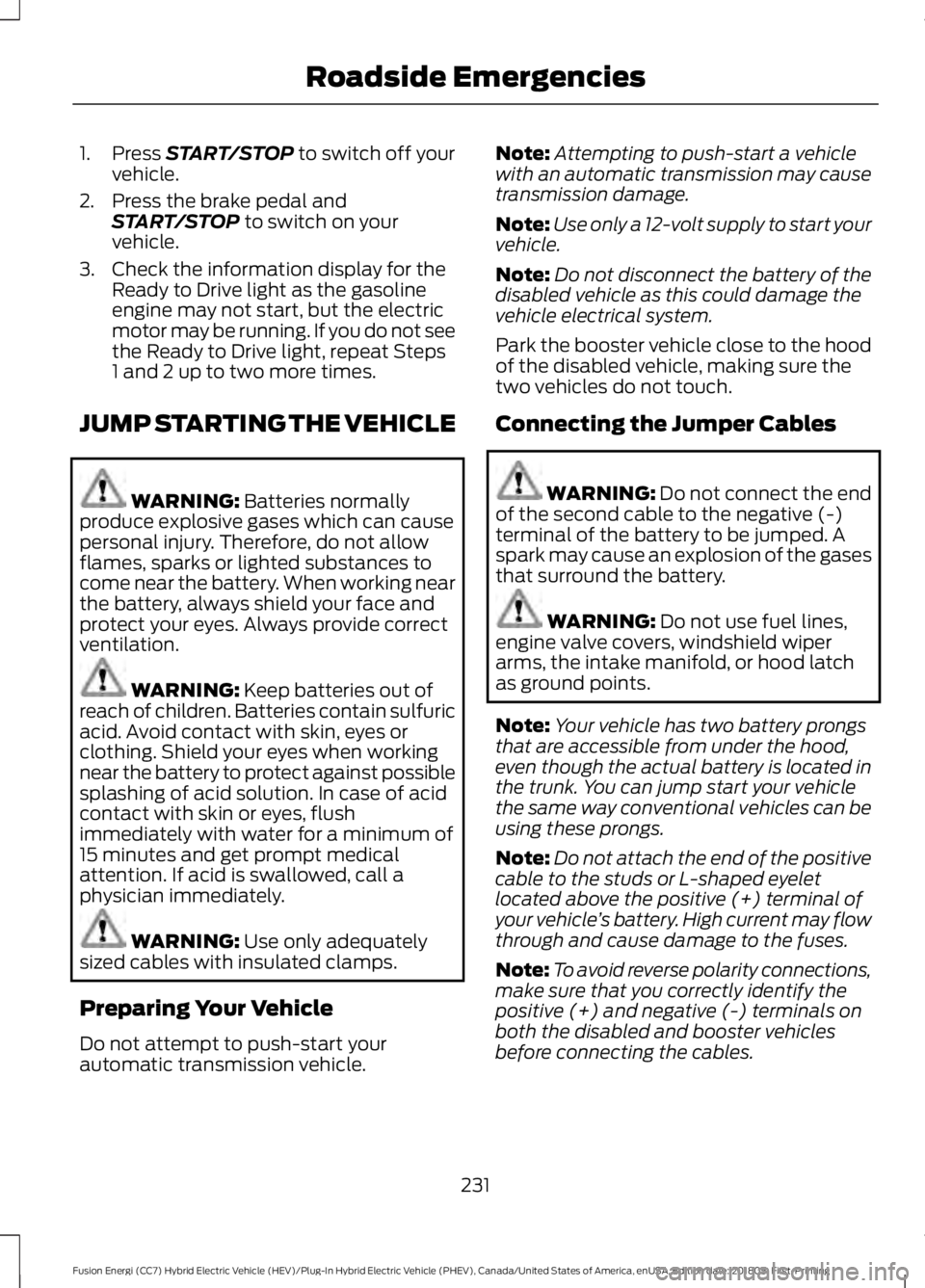 FORD FUSION ENERGI 2019 User Guide 1. Press START/STOP to switch off your
vehicle.
2. Press the brake pedal and START/STOP
to switch on your
vehicle.
3. Check the information display for the Ready to Drive light as the gasoline
engine FORD FUSION ENERGI 2019 User Guide 1. Press START/STOP to switch off your
vehicle.
2. Press the brake pedal and START/STOP
to switch on your
vehicle.
3. Check the information display for the Ready to Drive light as the gasoline
engine