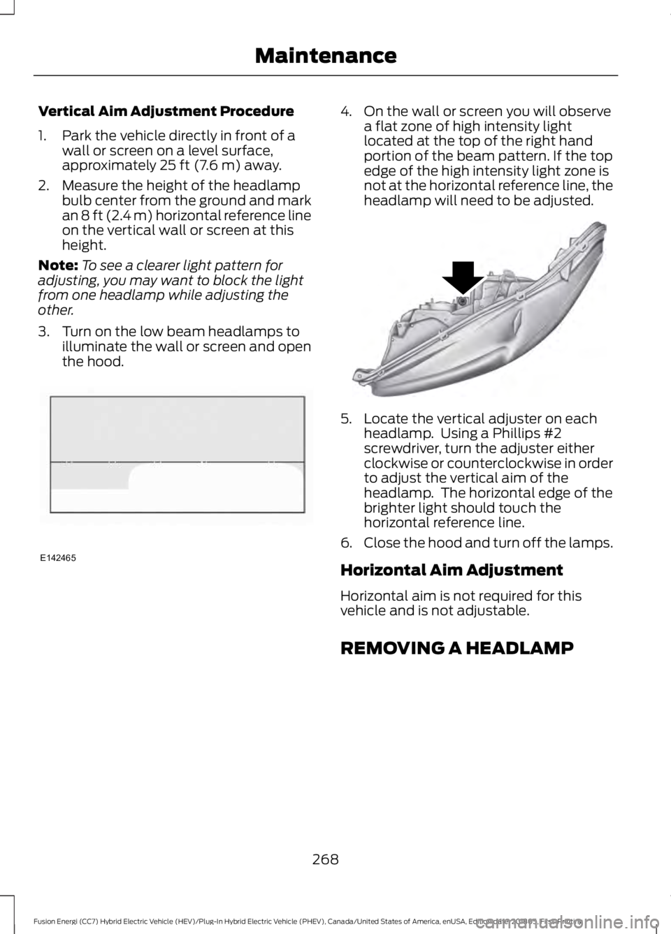FORD FUSION ENERGI 2019 Owners Manual Vertical Aim Adjustment Procedure
1. Park the vehicle directly in front of a
wall or screen on a level surface,
approximately 25 ft (7.6 m) away.
2. Measure the height of the headlamp bulb center from FORD FUSION ENERGI 2019 Owners Manual Vertical Aim Adjustment Procedure
1. Park the vehicle directly in front of a
wall or screen on a level surface,
approximately 25 ft (7.6 m) away.
2. Measure the height of the headlamp bulb center from