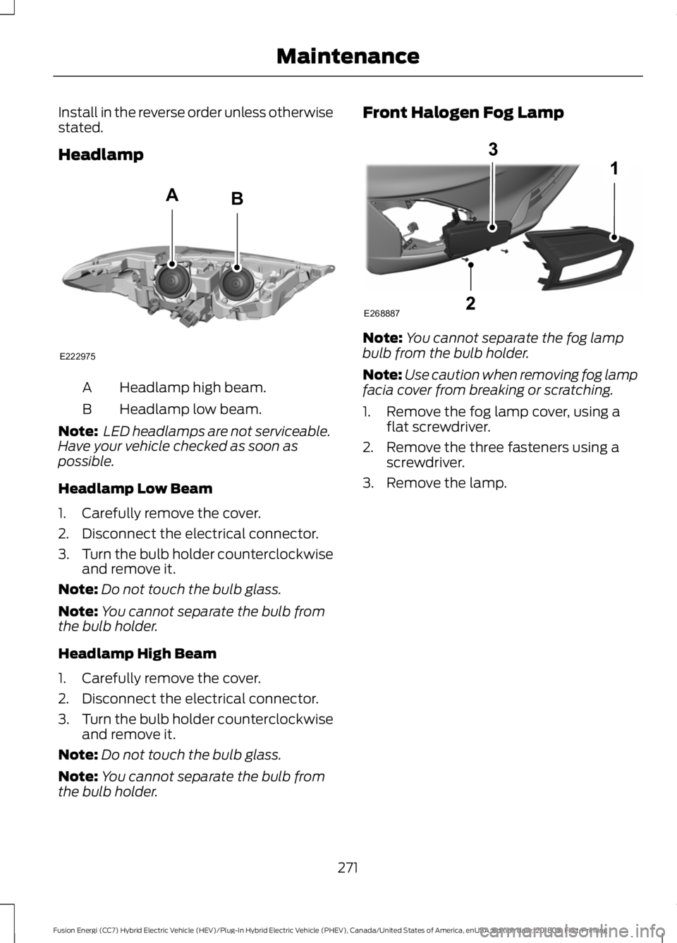 FORD FUSION ENERGI 2019 Owners Manual Install in the reverse order unless otherwise
stated.
Headlamp
Headlamp high beam.
A
Headlamp low beam.
B
Note: LED headlamps are not serviceable.
Have your vehicle checked as soon as
possible.
Headl FORD FUSION ENERGI 2019 Owners Manual Install in the reverse order unless otherwise
stated.
Headlamp
Headlamp high beam.
A
Headlamp low beam.
B
Note: LED headlamps are not serviceable.
Have your vehicle checked as soon as
possible.
Headl