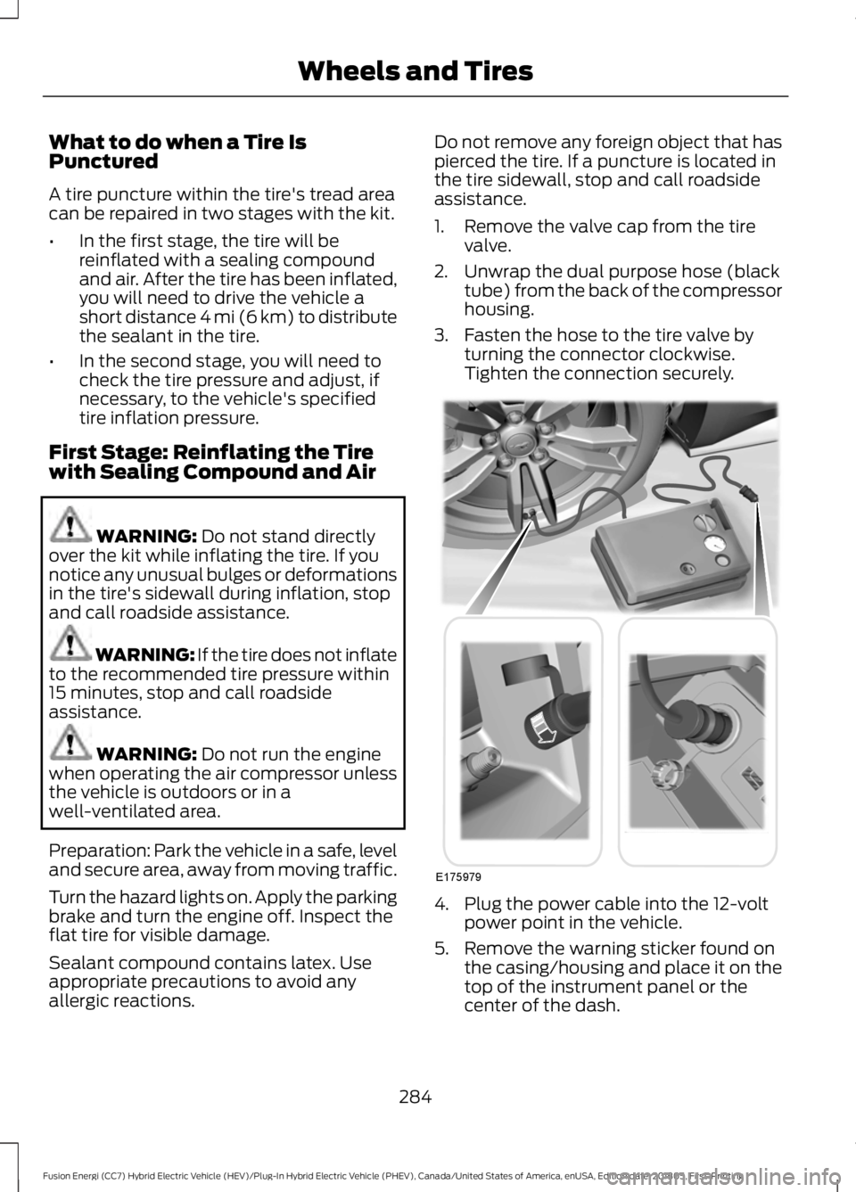 FORD FUSION ENERGI 2019 User Guide What to do when a Tire Is
Punctured
A tire puncture within the tire's tread area
can be repaired in two stages with the kit.
•
In the first stage, the tire will be
reinflated with a sealing comp FORD FUSION ENERGI 2019 User Guide What to do when a Tire Is
Punctured
A tire puncture within the tire's tread area
can be repaired in two stages with the kit.
•
In the first stage, the tire will be
reinflated with a sealing comp