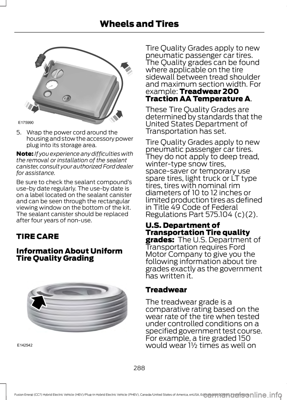 FORD FUSION ENERGI 2019 Owners Manual 5. Wrap the power cord around the
housing and stow the accessory power
plug into its storage area.
Note: If you experience any difficulties with
the removal or installation of the sealant
canister, co FORD FUSION ENERGI 2019 Owners Manual 5. Wrap the power cord around the
housing and stow the accessory power
plug into its storage area.
Note: If you experience any difficulties with
the removal or installation of the sealant
canister, co