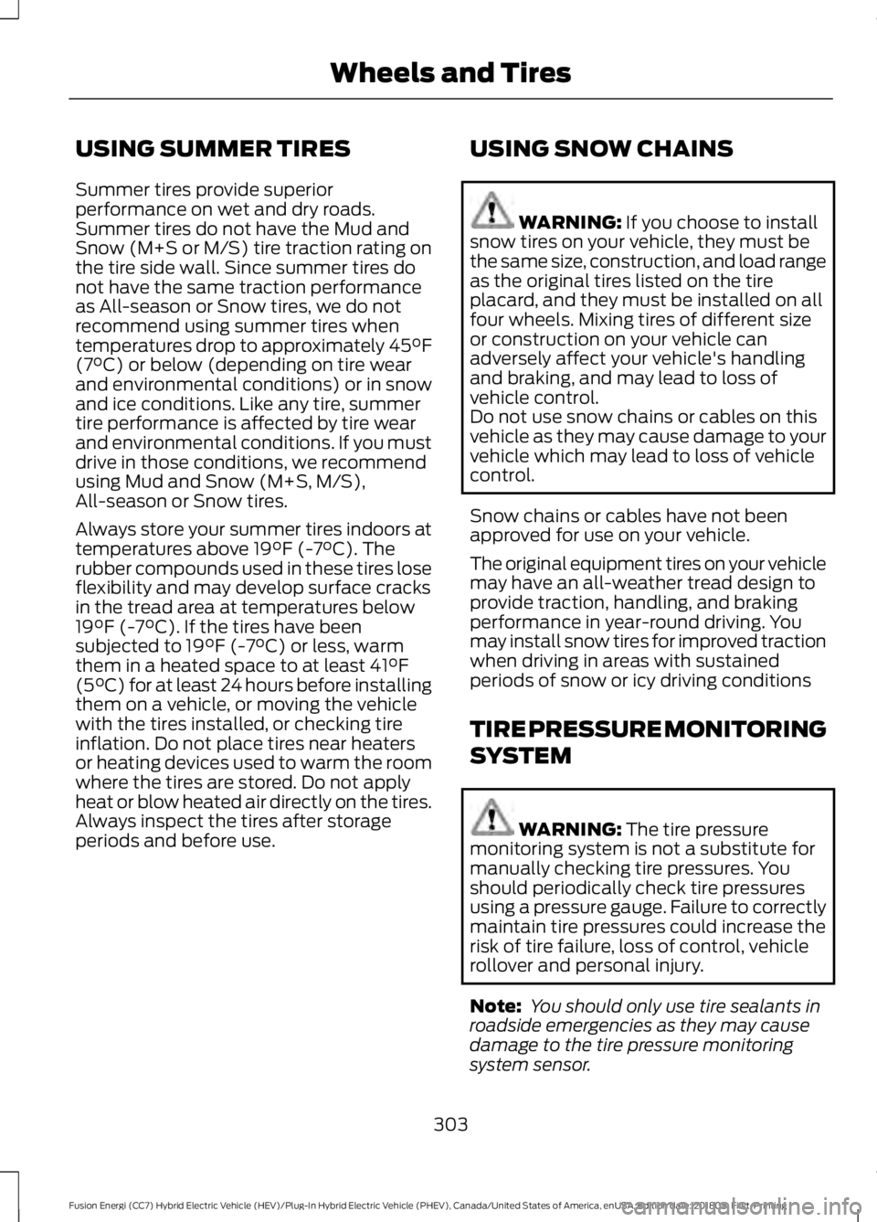 FORD FUSION ENERGI 2019 Owners Manual USING SUMMER TIRES
Summer tires provide superior
performance on wet and dry roads.
Summer tires do not have the Mud and
Snow (M+S or M/S) tire traction rating on
the tire side wall. Since summer tires FORD FUSION ENERGI 2019 Owners Manual USING SUMMER TIRES
Summer tires provide superior
performance on wet and dry roads.
Summer tires do not have the Mud and
Snow (M+S or M/S) tire traction rating on
the tire side wall. Since summer tires
