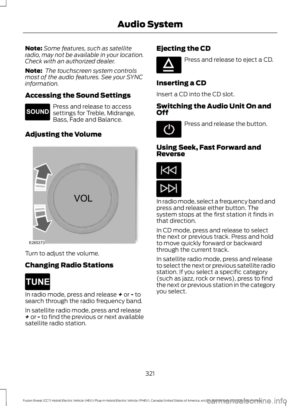 FORD FUSION ENERGI 2019 Owners Manual Note:
Some features, such as satellite
radio, may not be available in your location.
Check with an authorized dealer.
Note: The touchscreen system controls
most of the audio features. See your SYNC
i FORD FUSION ENERGI 2019 Owners Manual Note:
Some features, such as satellite
radio, may not be available in your location.
Check with an authorized dealer.
Note: The touchscreen system controls
most of the audio features. See your SYNC
i