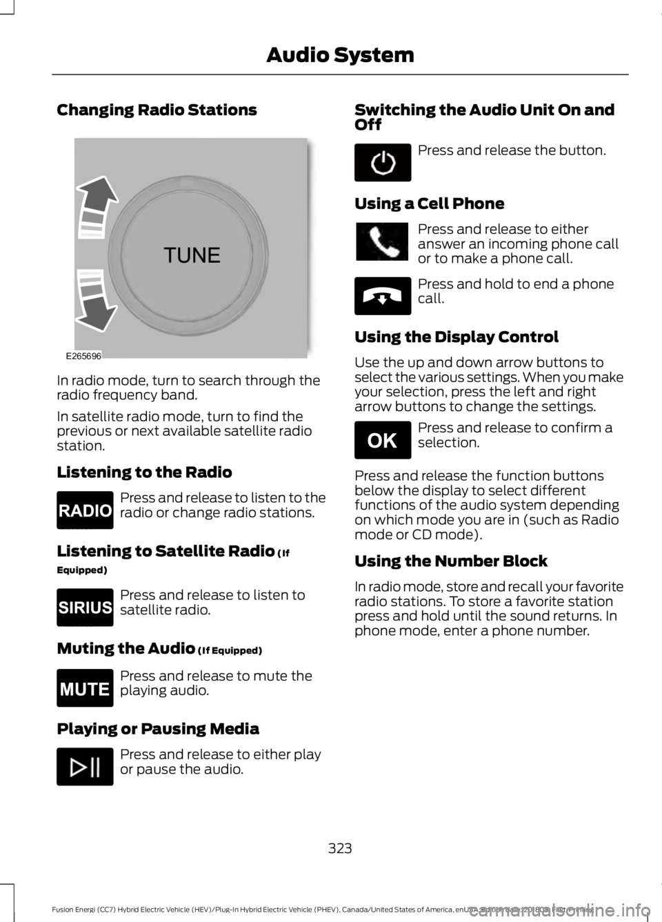 FORD FUSION ENERGI 2019 Owners Manual Changing Radio Stations
In radio mode, turn to search through the
radio frequency band.
In satellite radio mode, turn to find the
previous or next available satellite radio
station.
Listening to the R FORD FUSION ENERGI 2019 Owners Manual Changing Radio Stations
In radio mode, turn to search through the
radio frequency band.
In satellite radio mode, turn to find the
previous or next available satellite radio
station.
Listening to the R