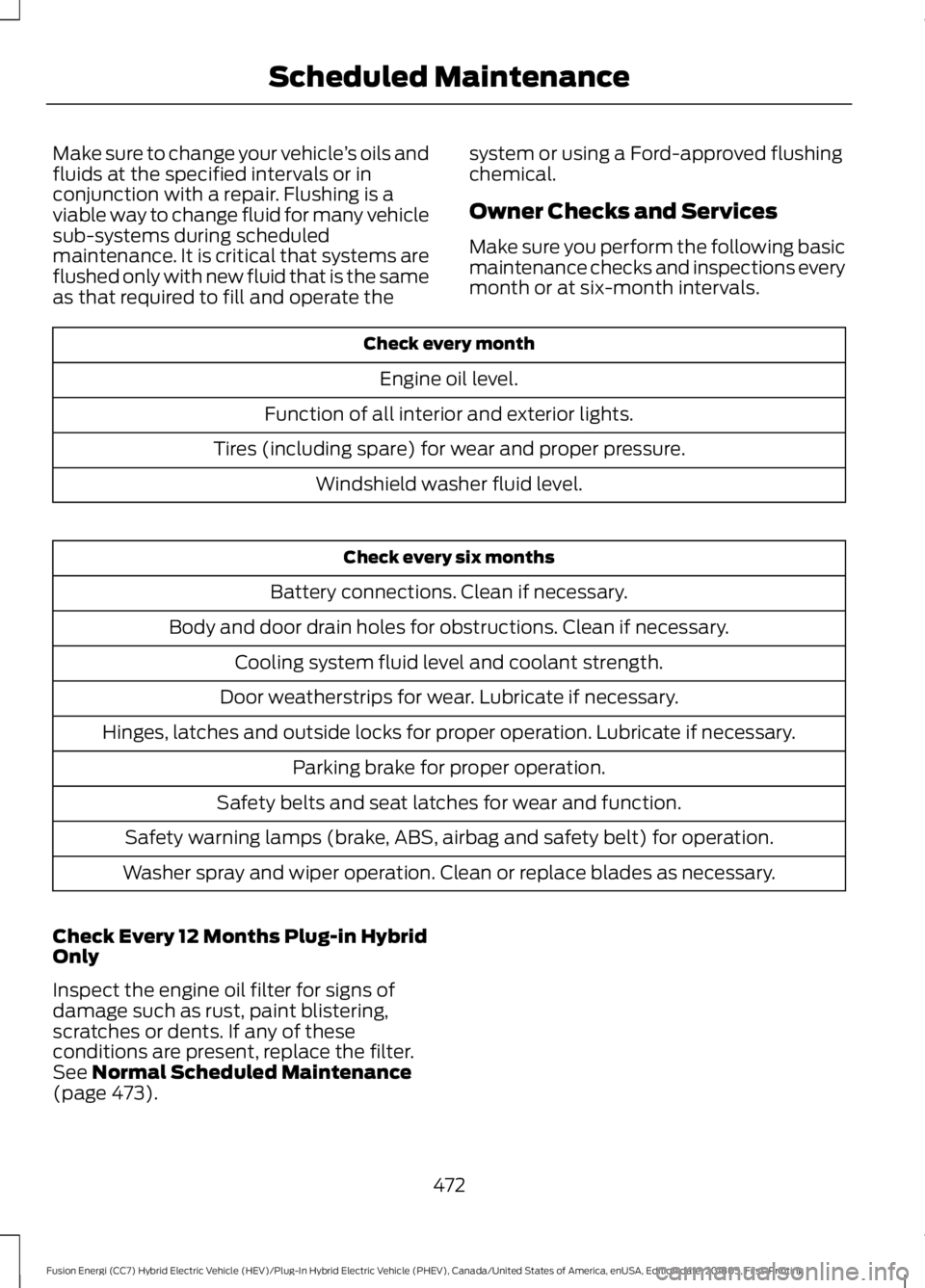 FORD FUSION ENERGI 2019 User Guide Make sure to change your vehicle
’s oils and
fluids at the specified intervals or in
conjunction with a repair. Flushing is a
viable way to change fluid for many vehicle
sub-systems during scheduled FORD FUSION ENERGI 2019 User Guide Make sure to change your vehicle
’s oils and
fluids at the specified intervals or in
conjunction with a repair. Flushing is a
viable way to change fluid for many vehicle
sub-systems during scheduled