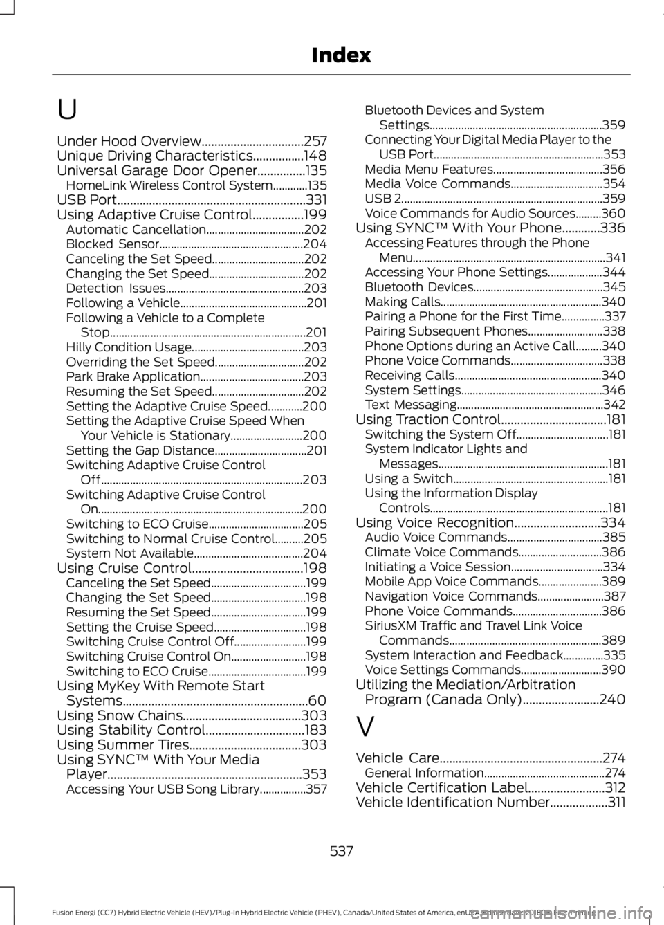 FORD FUSION ENERGI 2019 Owners Manual U
Under Hood Overview................................257
Unique Driving Characteristics................148
Universal Garage Door Opener...............135
HomeLink Wireless Control System............13 FORD FUSION ENERGI 2019 Owners Manual U
Under Hood Overview................................257
Unique Driving Characteristics................148
Universal Garage Door Opener...............135
HomeLink Wireless Control System............13