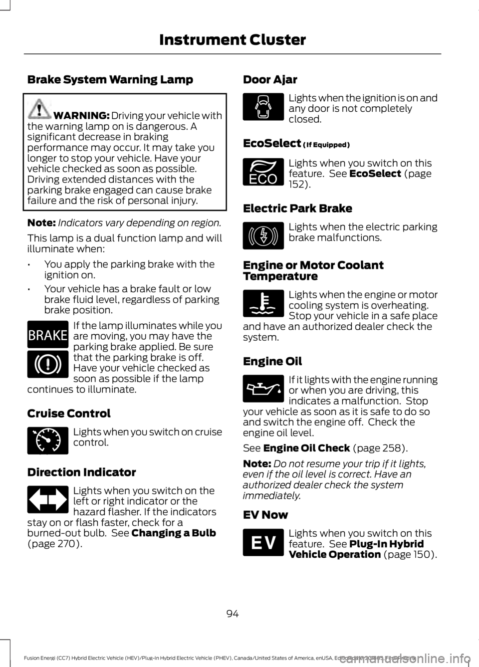FORD FUSION ENERGI 2019 Owners Manual Brake System Warning Lamp
WARNING: Driving your vehicle with
the warning lamp on is dangerous. A
significant decrease in braking
performance may occur. It may take you
longer to stop your vehicle. Hav FORD FUSION ENERGI 2019 Owners Manual Brake System Warning Lamp
WARNING: Driving your vehicle with
the warning lamp on is dangerous. A
significant decrease in braking
performance may occur. It may take you
longer to stop your vehicle. Hav
