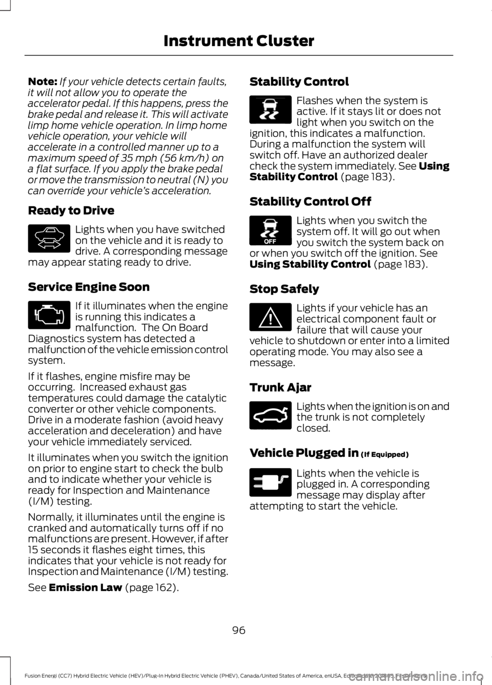FORD FUSION ENERGI 2019 Owners Manual Note:
If your vehicle detects certain faults,
it will not allow you to operate the
accelerator pedal. If this happens, press the
brake pedal and release it. This will activate
limp home vehicle operat FORD FUSION ENERGI 2019 Owners Manual Note:
If your vehicle detects certain faults,
it will not allow you to operate the
accelerator pedal. If this happens, press the
brake pedal and release it. This will activate
limp home vehicle operat