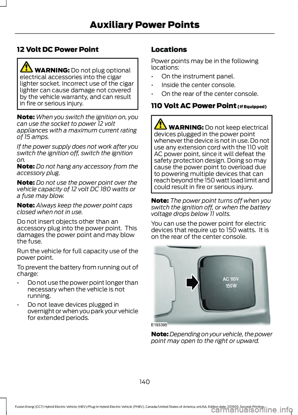 FORD FUSION ENERGI 2020 Owners Manual 12 Volt DC Power Point
WARNING: Do not plug optional
electrical accessories into the cigar
lighter socket. Incorrect use of the cigar
lighter can cause damage not covered
by the vehicle warranty, and FORD FUSION ENERGI 2020 Owners Manual 12 Volt DC Power Point
WARNING: Do not plug optional
electrical accessories into the cigar
lighter socket. Incorrect use of the cigar
lighter can cause damage not covered
by the vehicle warranty, and