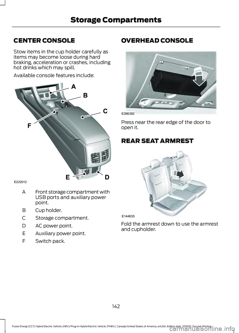 FORD FUSION ENERGI 2020  Owners Manual CENTER CONSOLE
Stow items in the cup holder carefully as
items may become loose during hard
braking, acceleration or crashes, including
hot drinks which may spill.
Available console features include:
