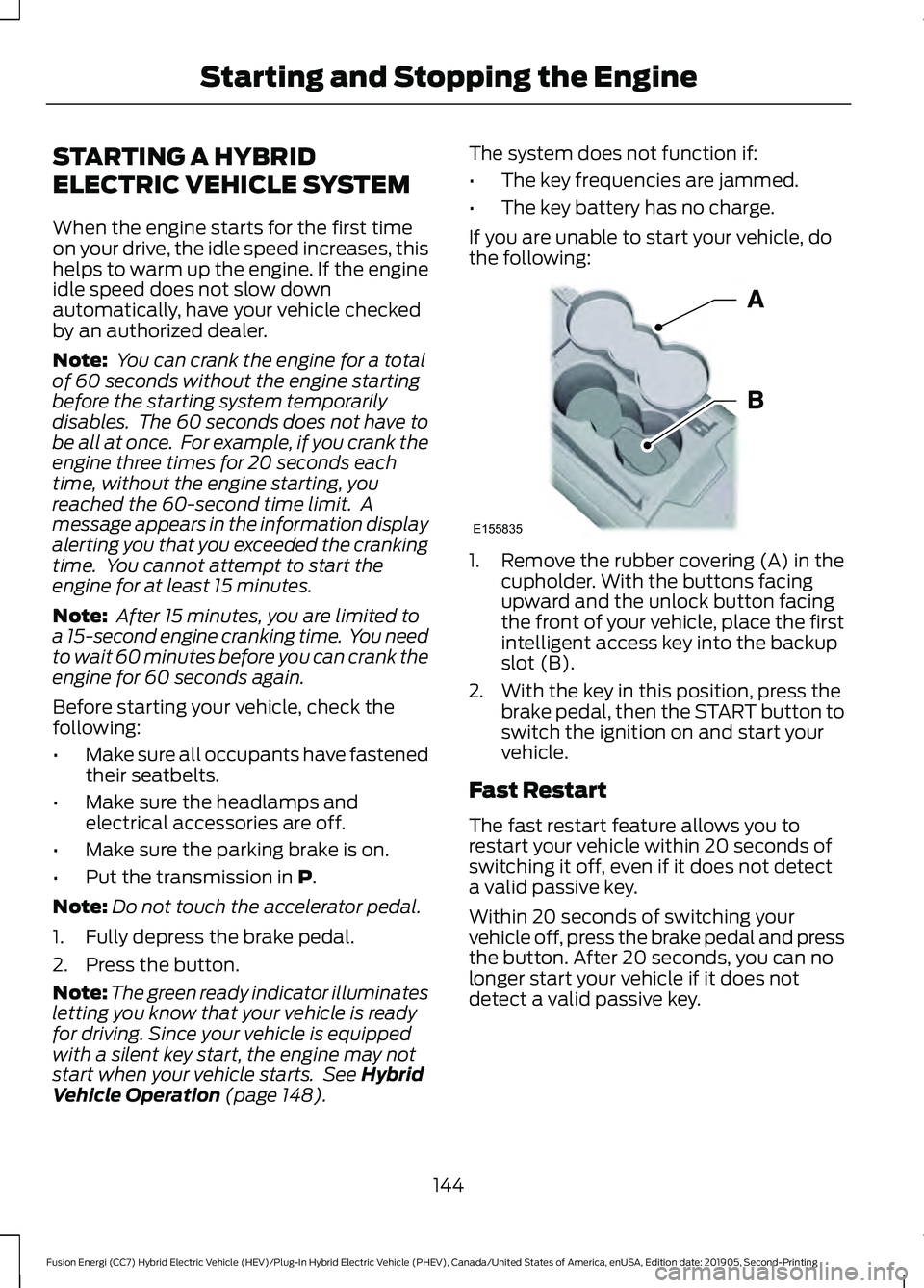FORD FUSION ENERGI 2020 User Guide STARTING A HYBRID
ELECTRIC VEHICLE SYSTEM
When the engine starts for the first time
on your drive, the idle speed increases, this
helps to warm up the engine. If the engine
idle speed does not slow do FORD FUSION ENERGI 2020 User Guide STARTING A HYBRID
ELECTRIC VEHICLE SYSTEM
When the engine starts for the first time
on your drive, the idle speed increases, this
helps to warm up the engine. If the engine
idle speed does not slow do