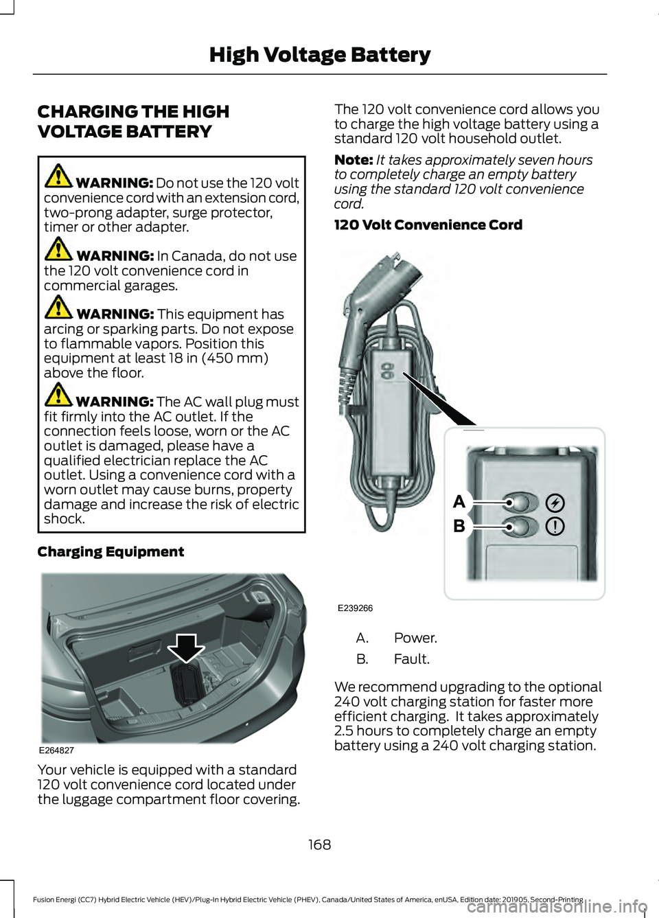 FORD FUSION ENERGI 2020 Owners Manual CHARGING THE HIGH
VOLTAGE BATTERY
WARNING: Do not use the 120 volt
convenience cord with an extension cord,
two-prong adapter, surge protector,
timer or other adapter. WARNING:
In Canada, do not use
FORD FUSION ENERGI 2020 Owners Manual CHARGING THE HIGH
VOLTAGE BATTERY
WARNING: Do not use the 120 volt
convenience cord with an extension cord,
two-prong adapter, surge protector,
timer or other adapter. WARNING:
In Canada, do not use
