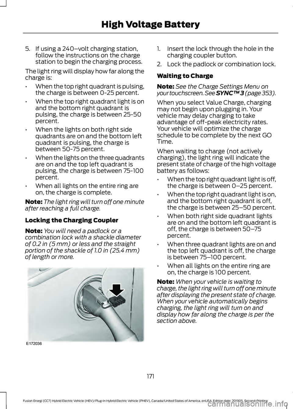FORD FUSION ENERGI 2020 Owners Manual 5. If using a 240–
volt charging station,
follow the instructions on the charge
station to begin the charging process.
The light ring will display how far along the
charge is:
• When the top right FORD FUSION ENERGI 2020 Owners Manual 5. If using a 240–
volt charging station,
follow the instructions on the charge
station to begin the charging process.
The light ring will display how far along the
charge is:
• When the top right