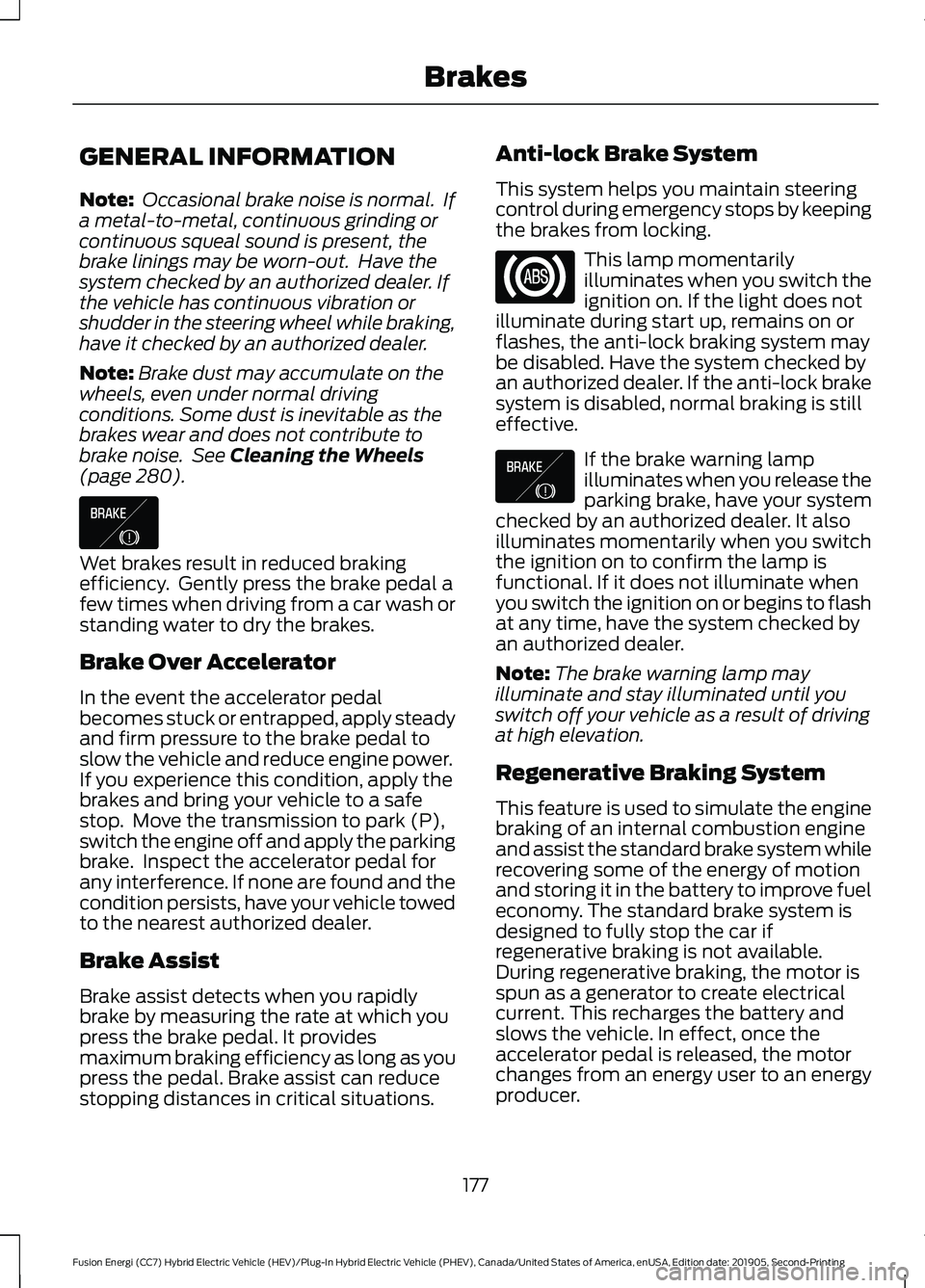 FORD FUSION ENERGI 2020 User Guide GENERAL INFORMATION
Note:
Occasional brake noise is normal. If
a metal-to-metal, continuous grinding or
continuous squeal sound is present, the
brake linings may be worn-out. Have the
system checke FORD FUSION ENERGI 2020 User Guide GENERAL INFORMATION
Note:
Occasional brake noise is normal. If
a metal-to-metal, continuous grinding or
continuous squeal sound is present, the
brake linings may be worn-out. Have the
system checke