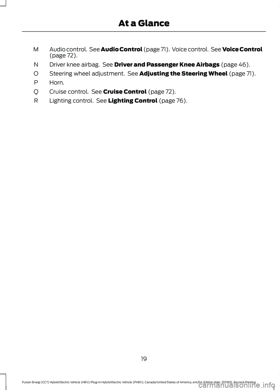FORD FUSION ENERGI 2020 Owners Manual Audio control. See Audio Control (page 71). Voice control. See Voice Control
(page 72).
M
Driver knee airbag. See
Driver and Passenger Knee Airbags (page 46).
N
Steering wheel adjustment. See
A FORD FUSION ENERGI 2020 Owners Manual Audio control. See Audio Control (page 71). Voice control. See Voice Control
(page 72).
M
Driver knee airbag. See
Driver and Passenger Knee Airbags (page 46).
N
Steering wheel adjustment. See
A