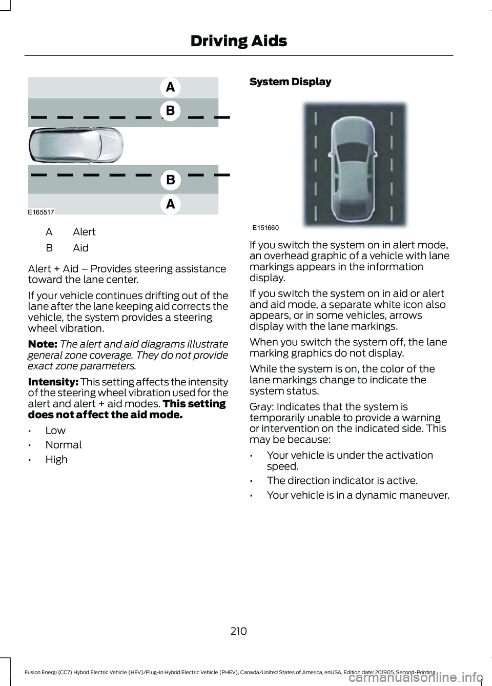 FORD FUSION ENERGI 2020 Owners Manual Alert
A
AidB
Alert + Aid – Provides steering assistance
toward the lane center.
If your vehicle continues drifting out of the
lane after the lane keeping aid corrects the
vehicle, the system provide FORD FUSION ENERGI 2020 Owners Manual Alert
A
AidB
Alert + Aid – Provides steering assistance
toward the lane center.
If your vehicle continues drifting out of the
lane after the lane keeping aid corrects the
vehicle, the system provide