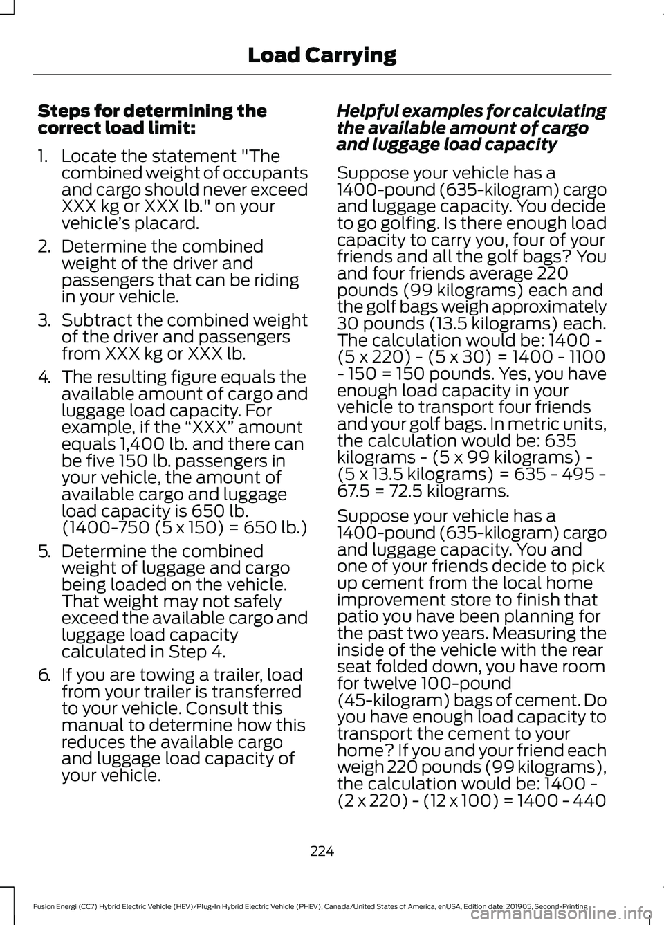 FORD FUSION ENERGI 2020 Owners Manual Steps for determining the
correct load limit:
1. Locate the statement "The
combined weight of occupants
and cargo should never exceed
XXX kg or XXX lb." on your
vehicle ’s placard.
2. Determ FORD FUSION ENERGI 2020 Owners Manual Steps for determining the
correct load limit:
1. Locate the statement "The
combined weight of occupants
and cargo should never exceed
XXX kg or XXX lb." on your
vehicle ’s placard.
2. Determ