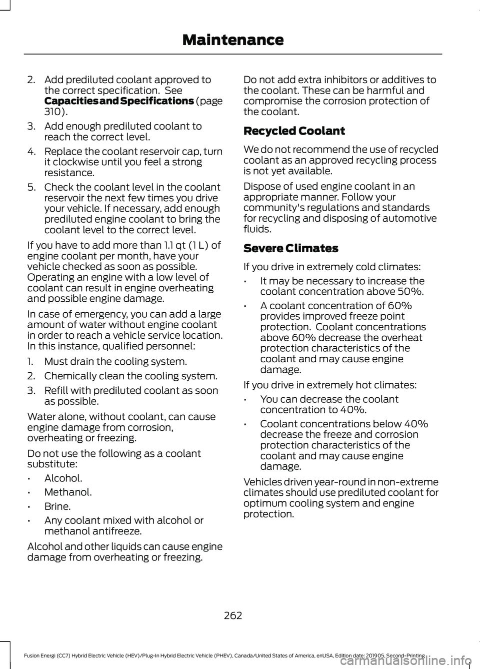 FORD FUSION ENERGI 2020 Owners Manual 2. Add prediluted coolant approved to
the correct specification. See
Capacities and Specifications (page
310).
3. Add enough prediluted coolant to reach the correct level.
4. Replace the coolant rese FORD FUSION ENERGI 2020 Owners Manual 2. Add prediluted coolant approved to
the correct specification. See
Capacities and Specifications (page
310).
3. Add enough prediluted coolant to reach the correct level.
4. Replace the coolant rese