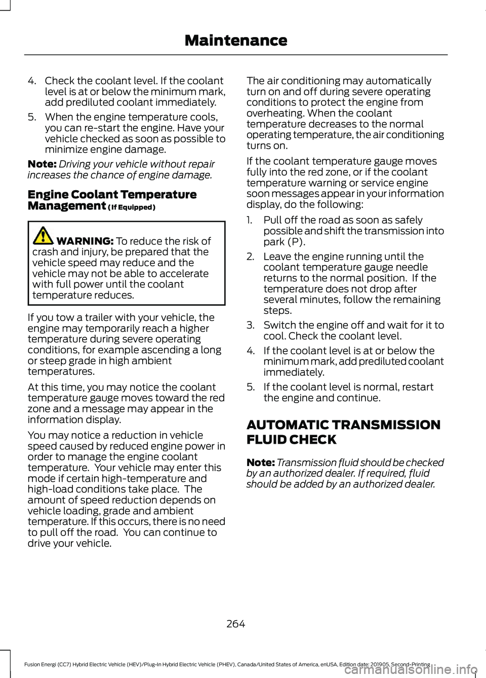 FORD FUSION ENERGI 2020 Owners Guide 4. Check the coolant level. If the coolant
level is at or below the minimum mark,
add prediluted coolant immediately.
5. When the engine temperature cools, you can re-start the engine. Have your
vehic FORD FUSION ENERGI 2020 Owners Guide 4. Check the coolant level. If the coolant
level is at or below the minimum mark,
add prediluted coolant immediately.
5. When the engine temperature cools, you can re-start the engine. Have your
vehic