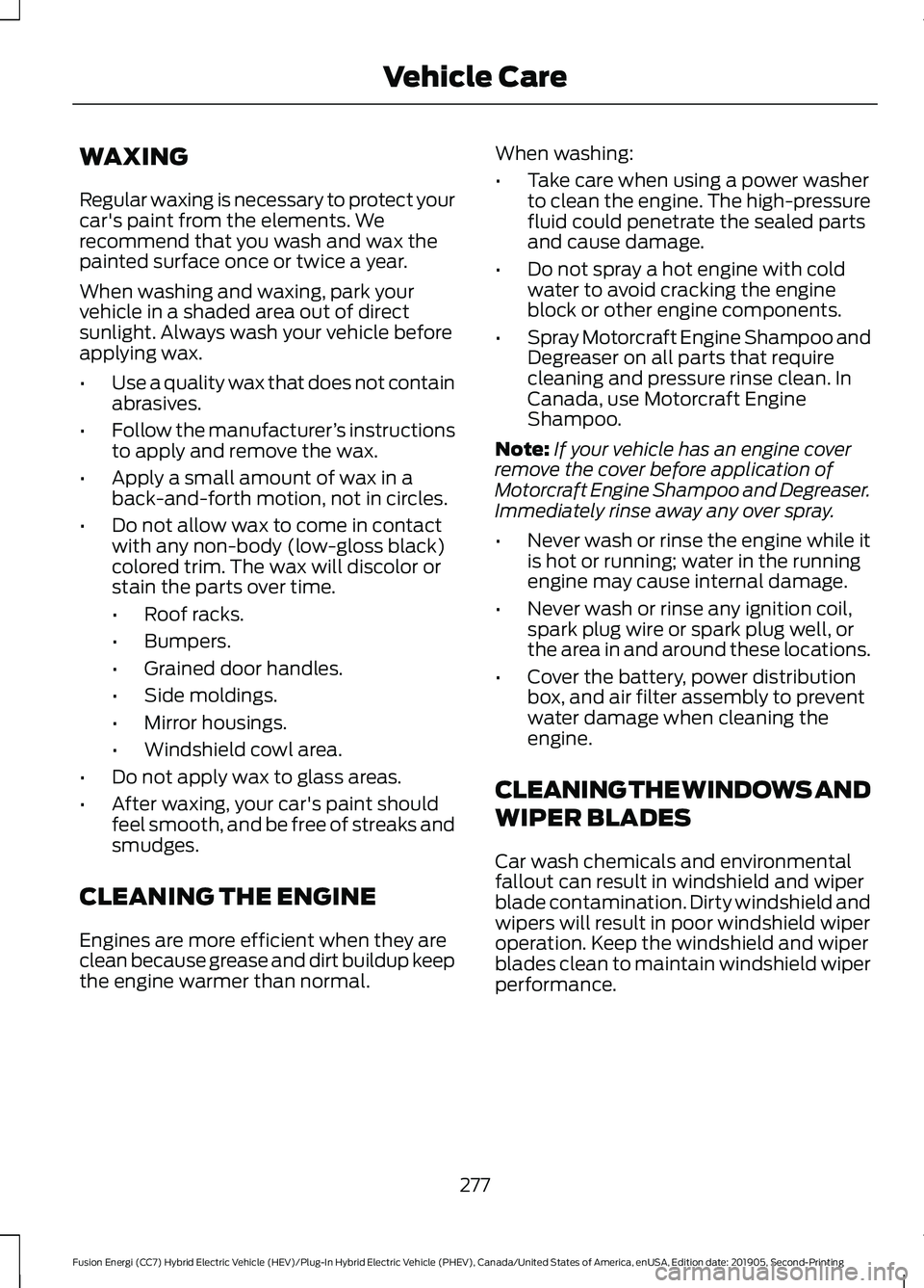 FORD FUSION ENERGI 2020 Owners Manual WAXING
Regular waxing is necessary to protect your
car's paint from the elements. We
recommend that you wash and wax the
painted surface once or twice a year.
When washing and waxing, park your
ve FORD FUSION ENERGI 2020 Owners Manual WAXING
Regular waxing is necessary to protect your
car's paint from the elements. We
recommend that you wash and wax the
painted surface once or twice a year.
When washing and waxing, park your
ve