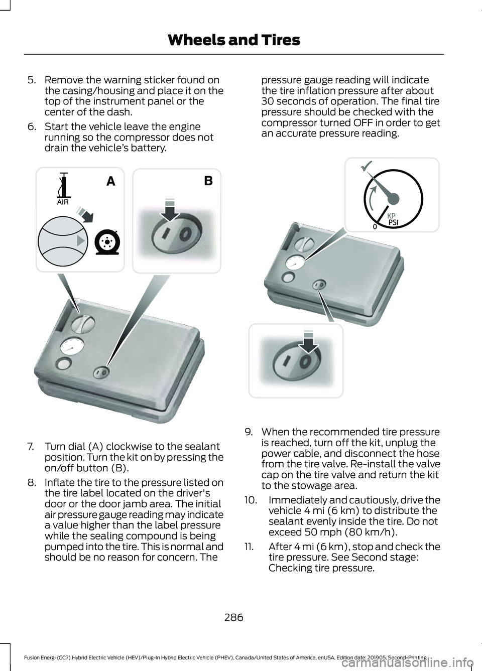 FORD FUSION ENERGI 2020 Owners Guide 5. Remove the warning sticker found on
the casing/housing and place it on the
top of the instrument panel or the
center of the dash.
6. Start the vehicle leave the engine running so the compressor doe FORD FUSION ENERGI 2020 Owners Guide 5. Remove the warning sticker found on
the casing/housing and place it on the
top of the instrument panel or the
center of the dash.
6. Start the vehicle leave the engine running so the compressor doe