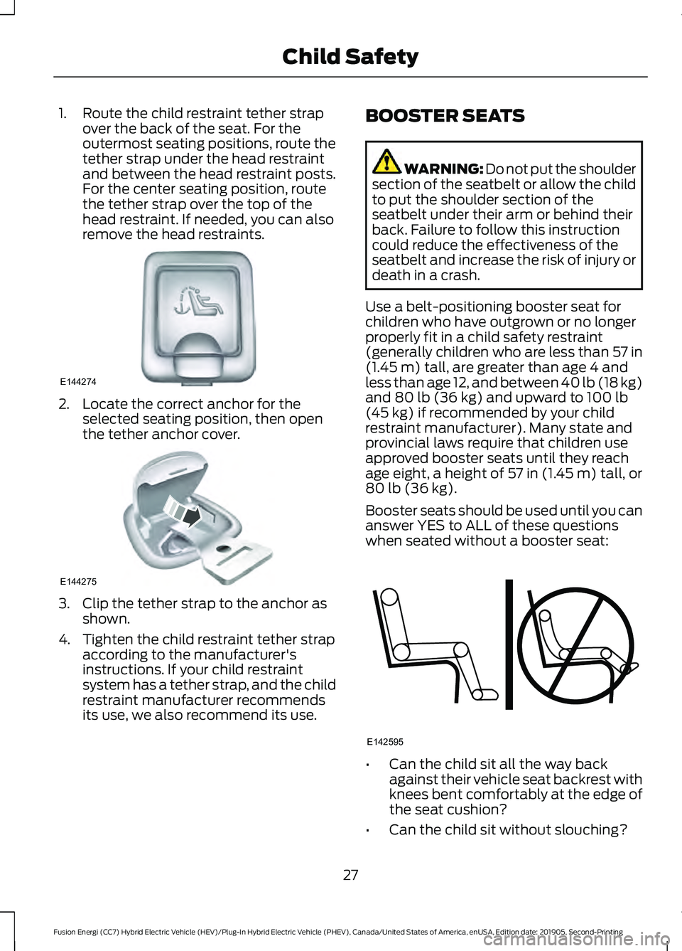 FORD FUSION ENERGI 2020 Owners Manual 1. Route the child restraint tether strap
over the back of the seat. For the
outermost seating positions, route the
tether strap under the head restraint
and between the head restraint posts.
For the FORD FUSION ENERGI 2020 Owners Manual 1. Route the child restraint tether strap
over the back of the seat. For the
outermost seating positions, route the
tether strap under the head restraint
and between the head restraint posts.
For the
