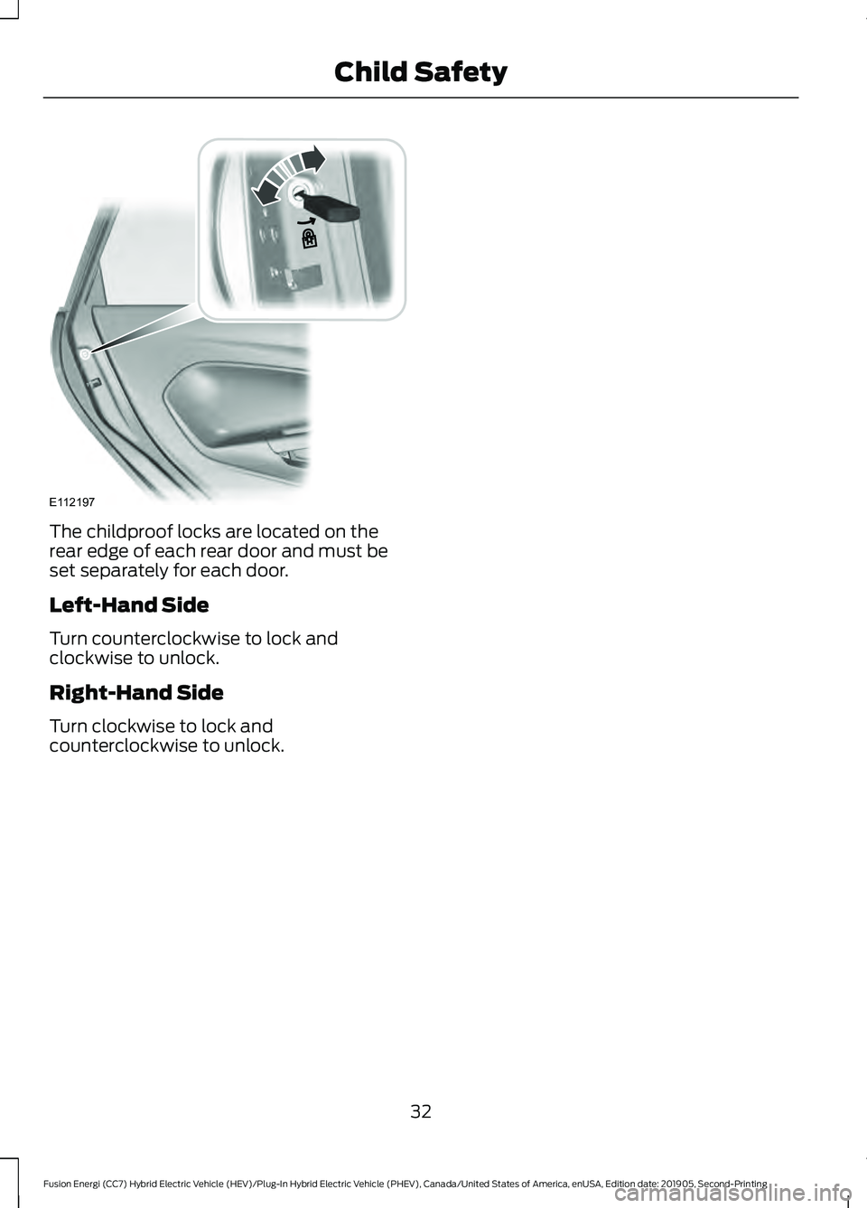FORD FUSION ENERGI 2020  Owners Manual The childproof locks are located on the
rear edge of each rear door and must be
set separately for each door.
Left-Hand Side
Turn counterclockwise to lock and
clockwise to unlock.
Right-Hand Side
Turn