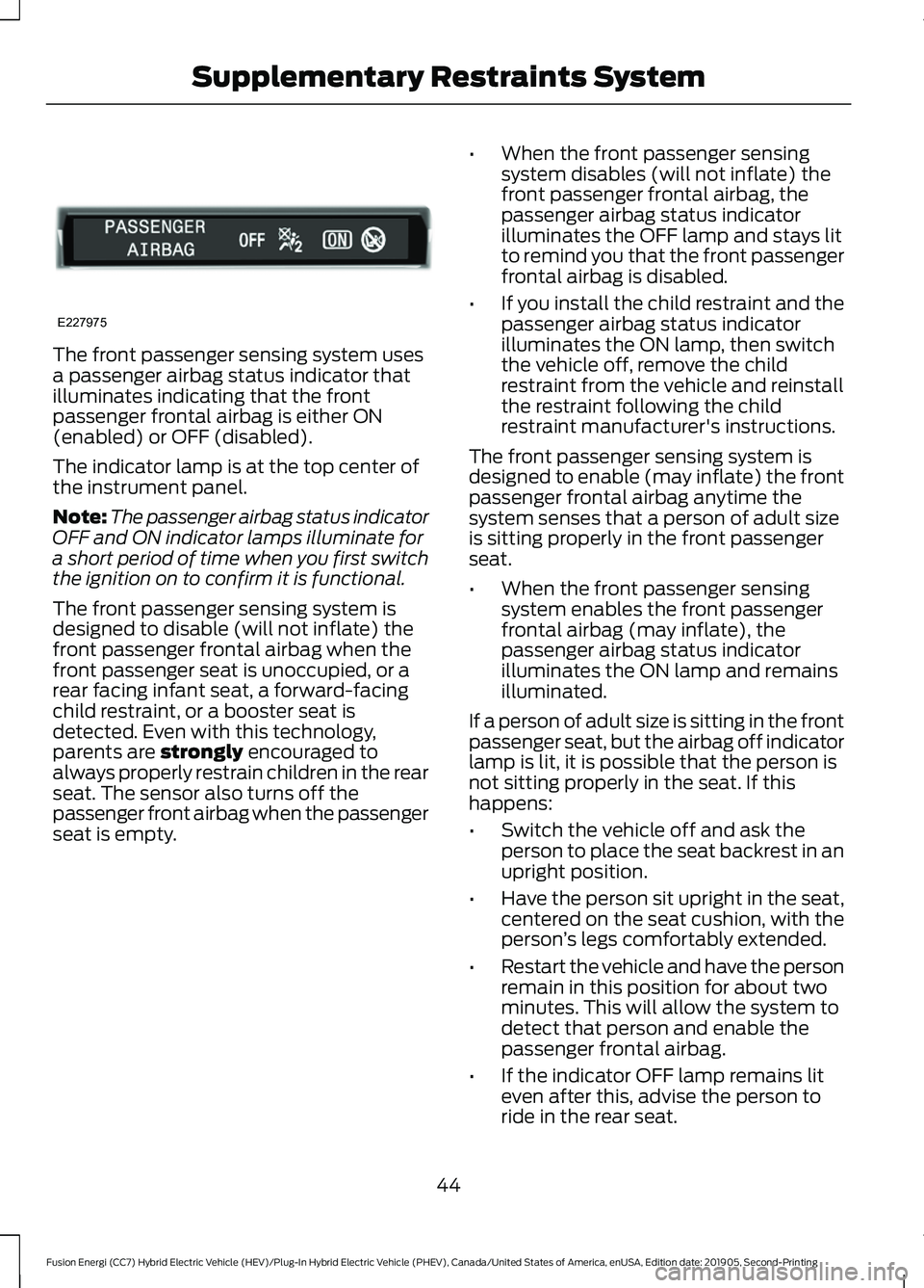 FORD FUSION ENERGI 2020 Owners Manual The front passenger sensing system uses
a passenger airbag status indicator that
illuminates indicating that the front
passenger frontal airbag is either ON
(enabled) or OFF (disabled).
The indicator FORD FUSION ENERGI 2020 Owners Manual The front passenger sensing system uses
a passenger airbag status indicator that
illuminates indicating that the front
passenger frontal airbag is either ON
(enabled) or OFF (disabled).
The indicator