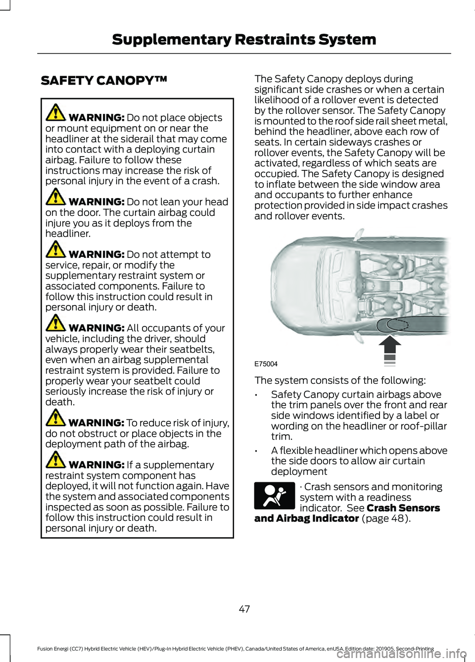 FORD FUSION ENERGI 2020  Owners Manual SAFETY CANOPY™
WARNING: Do not place objects
or mount equipment on or near the
headliner at the siderail that may come
into contact with a deploying curtain
airbag. Failure to follow these
instructi