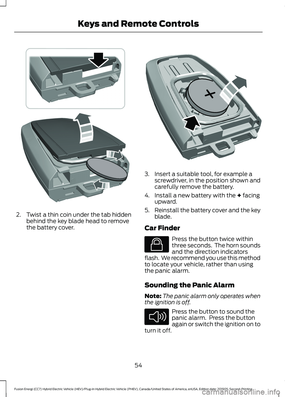 FORD FUSION ENERGI 2020 Owners Manual 2. Twist a thin coin under the tab hidden
behind the key blade head to remove
the battery cover. 3. Insert a suitable tool, for example a
screwdriver, in the position shown and
carefully remove the ba FORD FUSION ENERGI 2020 Owners Manual 2. Twist a thin coin under the tab hidden
behind the key blade head to remove
the battery cover. 3. Insert a suitable tool, for example a
screwdriver, in the position shown and
carefully remove the ba