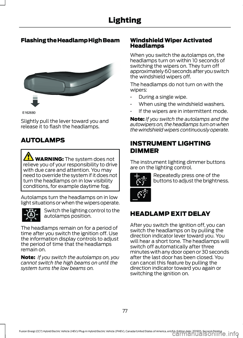 FORD FUSION ENERGI 2020  Owners Manual Flashing the Headlamp High Beam
Slightly pull the lever toward you and
release it to flash the headlamps.
AUTOLAMPS
WARNING: The system does not
relieve you of your responsibility to drive
with due ca