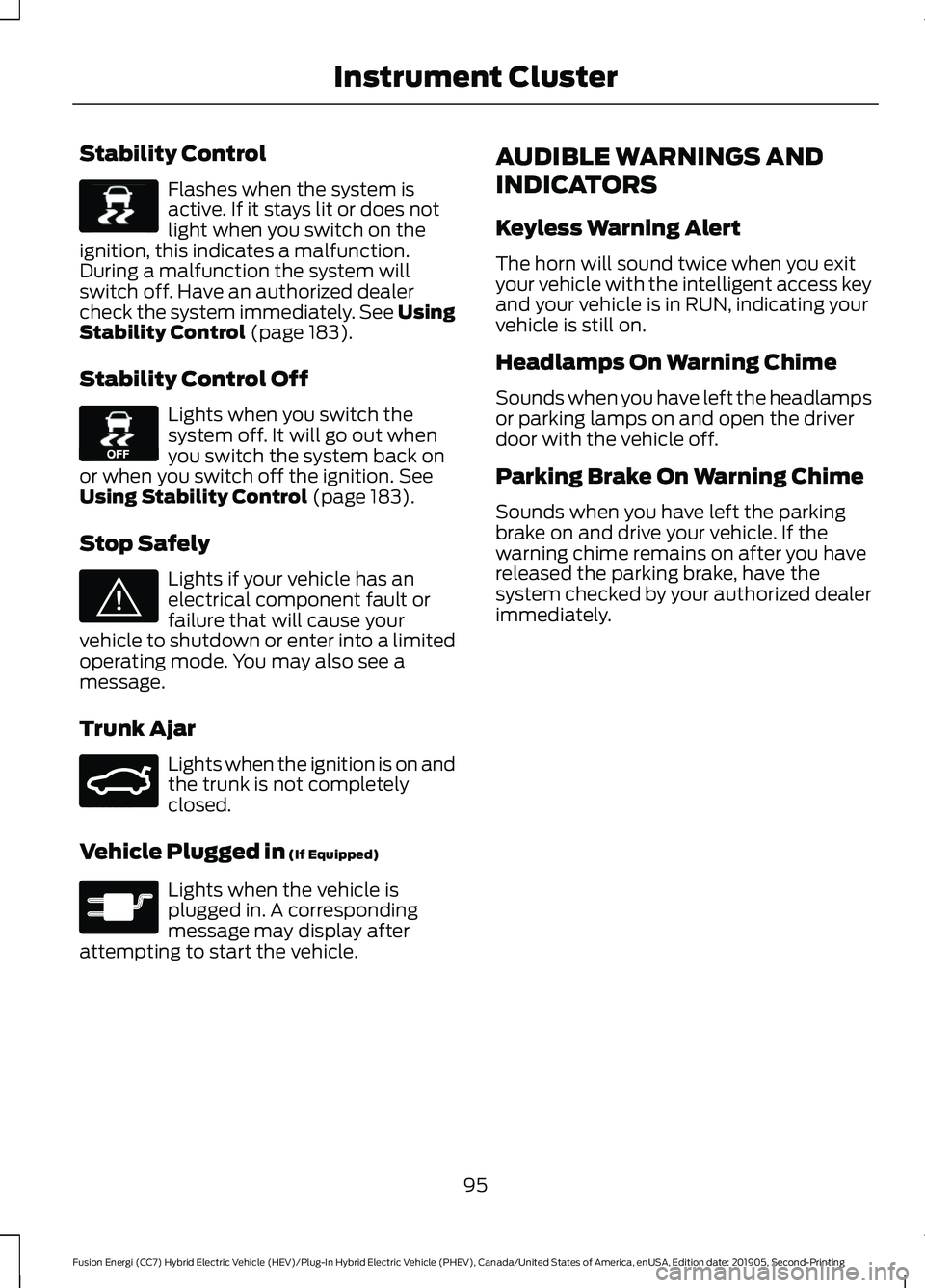 FORD FUSION ENERGI 2020  Owners Manual Stability Control
Flashes when the system is
active. If it stays lit or does not
light when you switch on the
ignition, this indicates a malfunction.
During a malfunction the system will
switch off. H