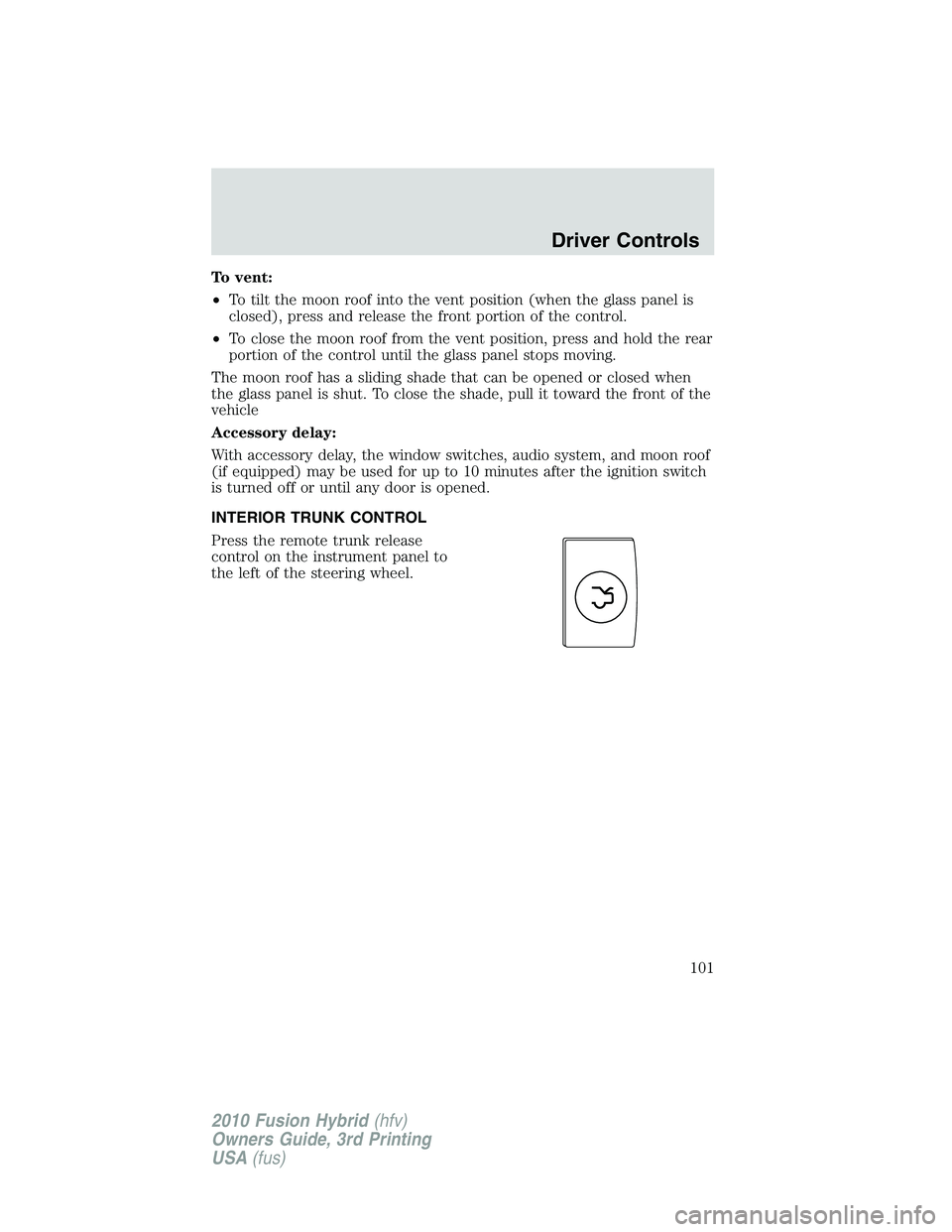 FORD FUSION HYBRID 2010  Owners Manual To vent:
•To tilt the moon roof into the vent position (when the glass panel is
closed), press and release the front portion of the control.
•To close the moon roof from the vent position, press a