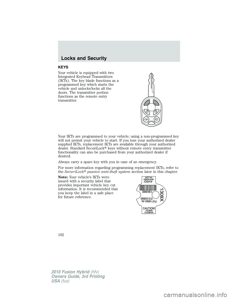 FORD FUSION HYBRID 2010  Owners Manual KEYS
Your vehicle is equipped with two
Integrated Keyhead Transmitters
(IKTs). The key blade functions as a
programmed key which starts the
vehicle and unlocks/locks all the
doors. The transmitter por